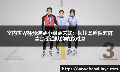 室内世界杯预选赛小组赛末轮：银川柔道队对阵青岛柔道队的精彩对决