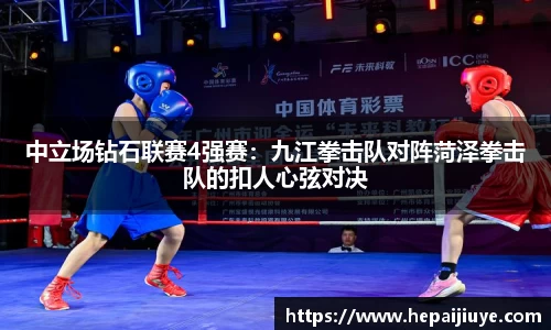 中立场钻石联赛4强赛：九江拳击队对阵菏泽拳击队的扣人心弦对决