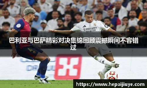 巴利亚与巴萨精彩对决集锦回顾震撼瞬间不容错过