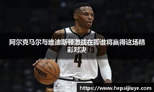 阿尔克马尔与维迪斯顿激战在即谁将赢得这场精彩对决