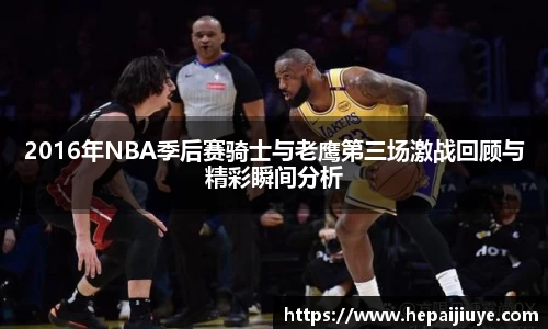 2016年NBA季后赛骑士与老鹰第三场激战回顾与精彩瞬间分析